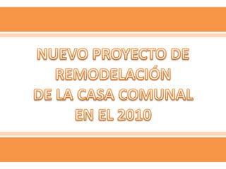 NUEVO PROYECTO DE REMODELACIÓN DE LA CASA COMUNAL EN EL 2010 