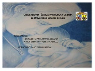   UNIVERSIDAD TÉCNICA PARTICULAR DE LOJALa Universidad Católica de Loja    INTEGRANTES:                      ERIKA ESTEFANIA TORRES CRESPO            CINDY STEFANNY TORRES CASTILLO LICENCIADO: MAT. PABLO RAMON 