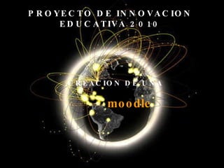 PROYECTO DE INNOVACION EDUCATIVA 2010 CREACION DE UNA moodle 