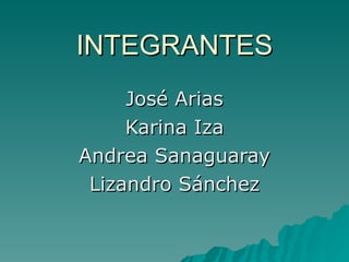 INTEGRANTES José Arias Karina Iza Andrea Sanaguaray Lizandro Sánchez 