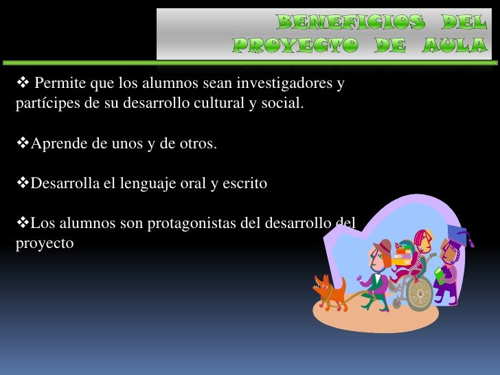 BENEFICIOS DEL <br />PROYECTO DE AULA<br /><ul><li> Permite que los alumnos sean investigadores y partícipes de su des...