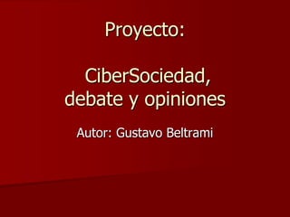 Proyecto:

  CiberSociedad,
debate y opiniones
 Autor: Gustavo Beltrami
 