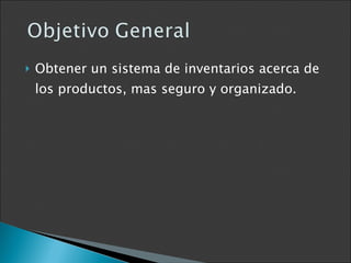 Obtener un sistema de inventarios acerca de los productos, mas seguro y organizado. 
