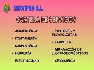 SERVIPRO S.L. CARTERA DE SERVICIOS - ALBAÑILERÍA - FONTANERÍA - CARPINTERÍA - HERRERÍA - ELECTRICIDAD - PINTORES Y ESCAYOLISTAS - LIMPIEZA - REPARACIÓN DE ELECTRODOMÉSTICOS - CERRAJERÍA 
