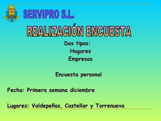 Dos tipos: Hogares Empresas Encuesta personal Fecha: Primera semana diciembre Lugares: Valdepeñas, Castellar y Torrenueva SERVIPRO S.L. REALIZACIÓN ENCUESTA 