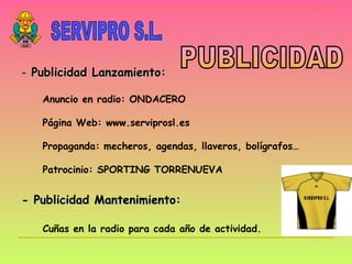SERVIPRO S.L. PUBLICIDAD <ul><li>Publicidad Lanzamiento: </li></ul><ul><li>Anuncio en radio: ONDACERO </li></ul><ul><li>Pá...