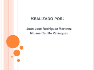 REALIZADO POR:

Juan José Rodríguez Martínez
  Moisés Cedillo Velásquez
 