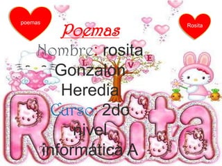 poemas Rosita Poemas Nombre: rosita Gonzalon Heredia Curso: 2do nivel informática A 