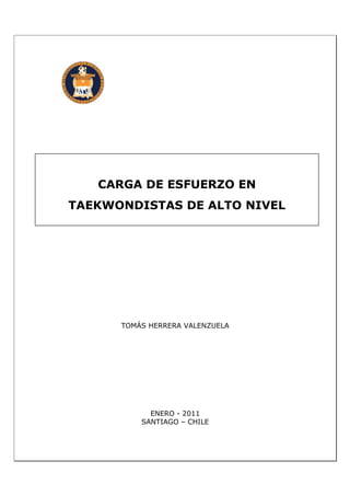 CARGA DE ESFUERZO EN
TAEKWONDISTAS DE ALTO NIVEL




      TOMÁS HERRERA VALENZUELA




            ENERO - 2011
          SANTIAGO – CHILE
 