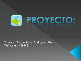 Proyecto: Nombre: Blanca Alicia Rodríguez Rivas Matricula: 1458143 