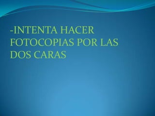 -INTENTA HACER FOTOCOPIAS POR LAS DOS CARAS