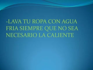 -LAVA TU ROPA CON AGUA FRIA SIEMPRE QUE NO SEA NECESARIO LA CALIENTE