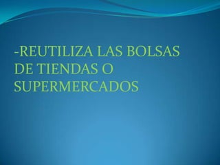 -REUTILIZA LAS BOLSAS DE TIENDAS O SUPERMERCADOS 