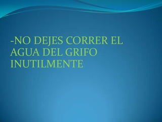 -NO DEJES CORRER EL AGUA DEL GRIFO INUTILMENTE  