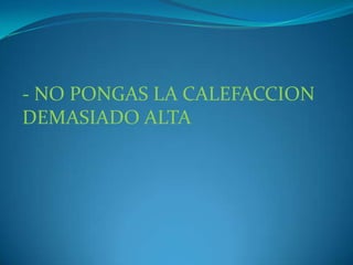 - NO PONGAS LA CALEFACCION DEMASIADO ALTA