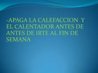 -APAGA LA CALEFACCION  Y EL CALENTADOR ANTES DE  ANTES DE IRTE AL FIN DE SEMANA