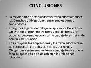 CONCLUSIONESExisten conflictos laborales pero no en gran cantidad.Los conflictos laborales se producen por la falta de cumplimiento Derechos y Obligaciones por parte de los empleadores.Tanto empleadores como trabajadores consideran que la Inspectoría de Trabajo es una institución en la que pueden solucionar sus conflictos. 