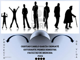 CRISTIAN CAMILO GARCÍA CHINGATÉ ESTUDIANTE PRIMER SEMESTRE FACULTAD DE MEDICINA  FUCS 28/07/2011 1 PROYECTO DE VIDA 