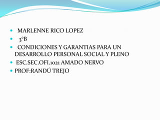 MARLENNE RICO LOPEZ     3°B    CONDICIONES Y GARANTIAS PARA UN     DESARROLLO PERSONAL SOCIAL Y PLENO  ESC.SEC.OFI.1021 AMADO NERVO  PROF:RANDÚ TREJO 