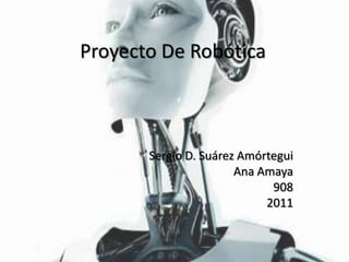 Proyecto De Robótica Sergio D. Suárez Amórtegui Ana Amaya 908 2011 