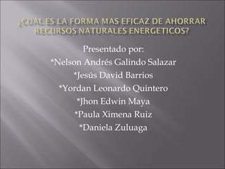 Presentado por: *Nelson Andrés Galindo Salazar *Jesús David Barrios *Yordan Leonardo Quintero *Jhon Edwin Maya *Paula Ximena Ruiz *Daniela Zuluaga 