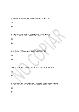 4-SABES PARA QUE SE UTILIZA UN PULSOMETRO

Si

No




5-HAS UTILIZADO UN PULSOMETRO ALGUNA VEZ

Si

No




6-ALGUNA VEZ HAS VISTO UN PULSOMETRO

Si

No




7-ALGUIEN QUE CONOZCAS UTILIZA UN PULSOMETRO

Si

No




8-TE GUSTARIA APRENDER MAS SOBRE ESTE DISPOSITIVO

Si

No
 