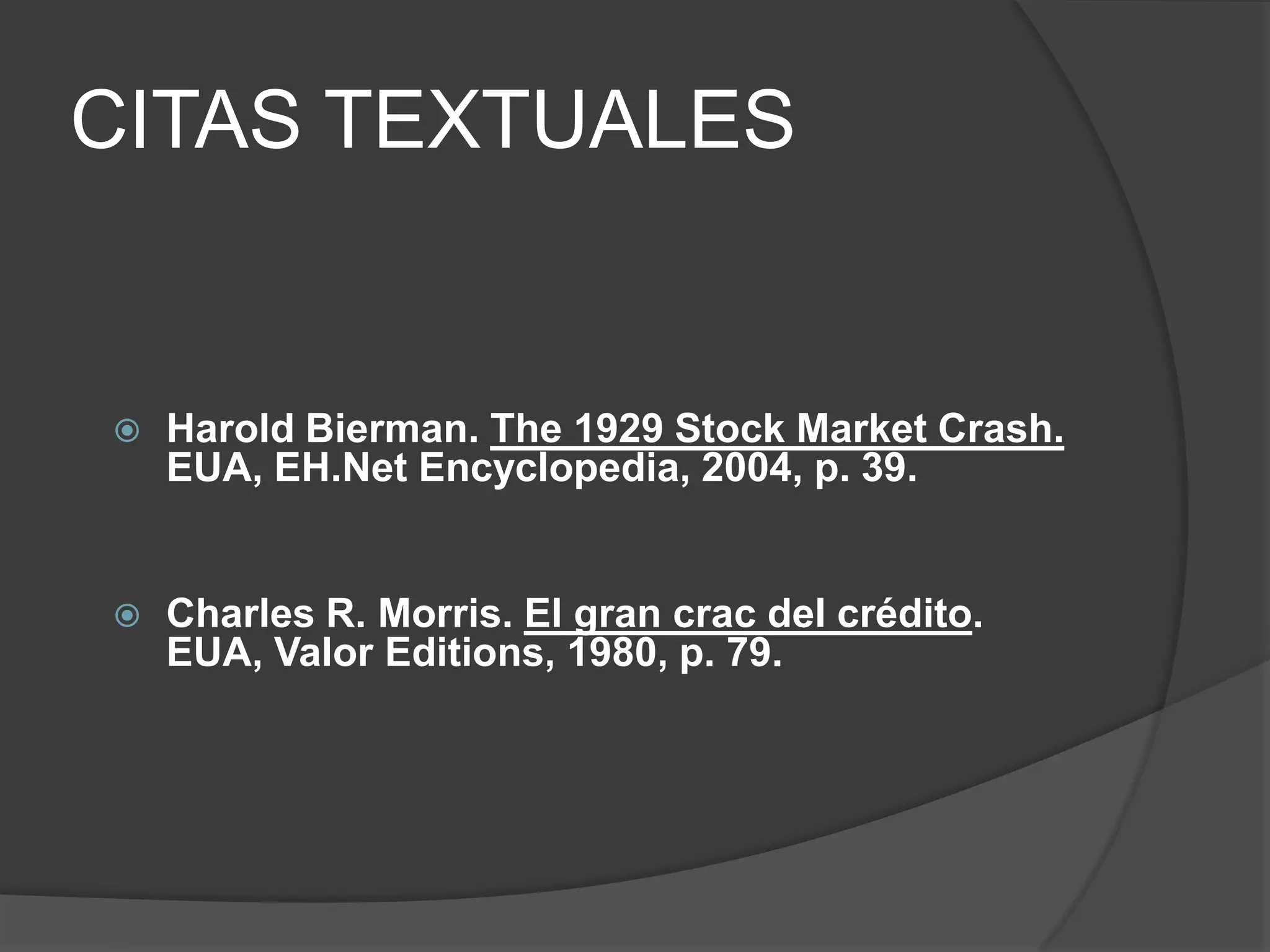 CITAS TEXTUALES


   Harold Bierman. The 1929 Stock Market Crash.
    EUA, EH.Net Encyclopedia, 2004, p. 39.


   Charles R. Morris. El gran crac del crédito.
    EUA, Valor Editions, 1980, p. 79.
 