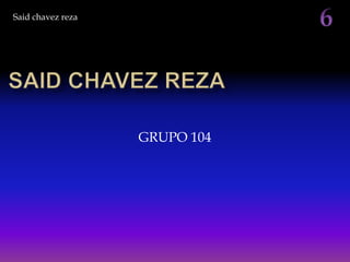 Said chavez reza




                   GRUPO 104
 