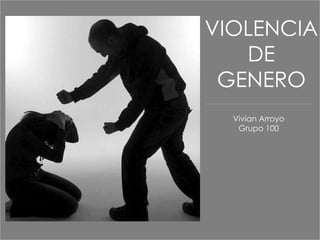 VIOLENCIA
   DE
 GENERO
  Vivian Arroyo
   Grupo 100
 