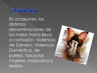 En ocasiones, las
distintas
denominaciones de
los malos tratos lleva
a confusión: Violencia
de Género, Violencia
Doméstica, de
pareja, hacia las
mujeres, masculina o
sexista
 