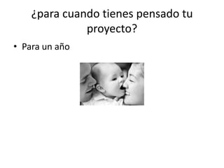 ¿para cuando tienes pensado tu
              proyecto?
• Para un año
 