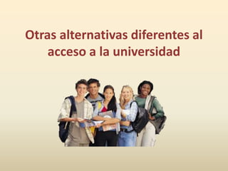 Otras alternativas diferentes al
    acceso a la universidad
 