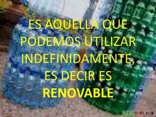 ES AQUELLA QUE
PODEMOS UTILIZAR
INDEFINIDAMENTE,
    ES DECIR ES
   RENOVABLE
 