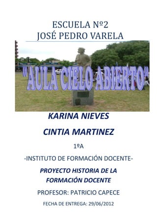 ESCUELA Nº2
   JOSÉ PEDRO VARELA




       KARINA NIEVES
     CINTIA MARTINEZ
                1ºA
-INSTITUTO DE FORMACIÓN DOCENTE-
    PROYECTO HISTORIA DE LA
      FORMACIÓN DOCENTE
   PROFESOR: PATRICIO CAPECE
     FECHA DE ENTREGA: 29/06/2012
 
