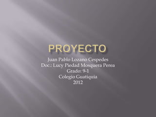 Juan Pablo Lozano Cespedes
Doc.: Lucy Piedad Mosquera Perea
            Grado: 9-1
        Colegio Guatiquia
               2012
 