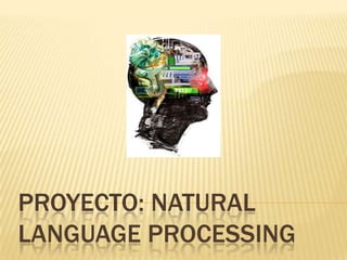 PROYECTO: NATURAL
LANGUAGE PROCESSING
 