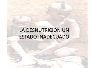 LA DESNUTRICION UN
ESTADO INADECUADO
 