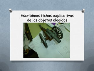 Escribimos fichas explicativas
   de los objetos elegidos
 