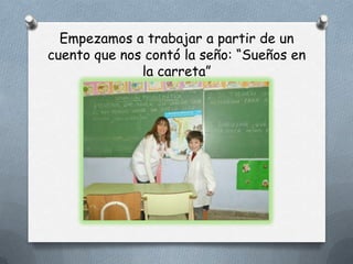 Empezamos a trabajar a partir de un
cuento que nos contó la seño: “Sueños en
              la carreta”
 