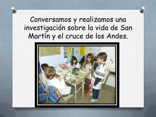 Conversamos y realizamos una
investigación sobre la vida de San
  Martín y el cruce de los Andes.
 
