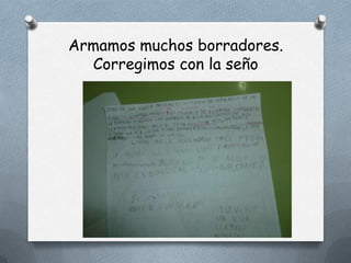 Armamos muchos borradores.
  Corregimos con la seño
 