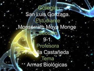 Colegio
  San Luis Gonzaga.
      Estudiante
Monserrath Moya Monge.
        Sección
           9-1.
       Profesora
  Fiorella Castañeda.
          Tema
   Armas Biológicas.
 