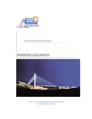 Planeación del proyecto de aprendizaje




PUENTES COLGANTES




         Arq. y T.P.S.I. Alberto Alfonso González García
                     01 de October de 2012
 