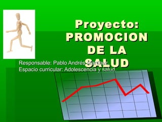 Proyecto:
                    PROMOCION
                            DE LA
Responsable: Pablo AndrésSALUD
                            Martínez.
Espacio curricular: Adolescencia y salud.
 