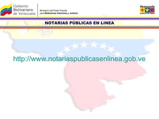 Ministerio del Poder Popular  para  Relaciones Interiores y Justicia http://www.notariaspublicasenlinea.gob.ve NOTARIAS PÚBLICAS EN LINEA 