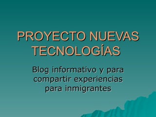 PROYECTO NUEVAS TECNOLOGÍAS Blog informativo y para compartir experiencias para inmigrantes 