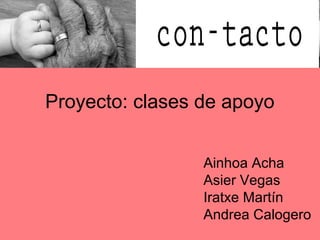 Proyecto: clases de apoyo


                 Ainhoa Acha
                 Asier Vegas
                 Iratxe Martín
                 Andrea Calogero
 