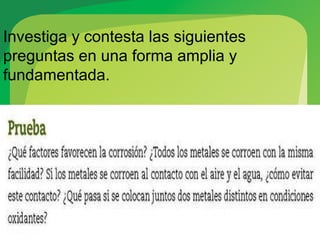 Investiga y contesta las siguientes
preguntas en una forma amplia y
fundamentada.
 