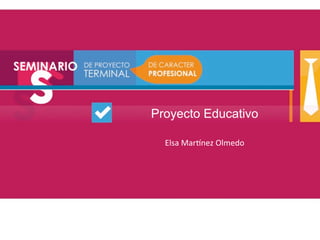 Proyecto Educativo

  Elsa	
  Mar(nez	
  Olmedo	
  
 