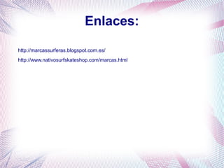 Enlaces:
http://www.nativosurfskateshop.com/marcas.html
http://marcassurferas.blogspot.com.es/
 